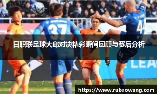 日职联足球大邱对决精彩瞬间回顾与赛后分析